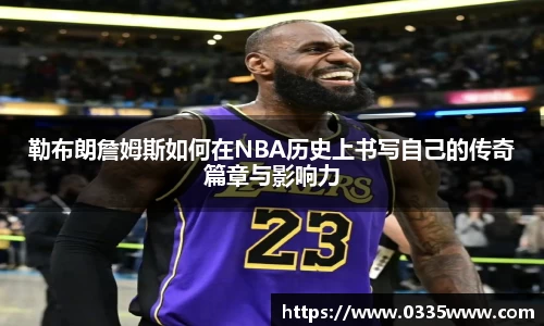 勒布朗詹姆斯如何在NBA历史上书写自己的传奇篇章与影响力