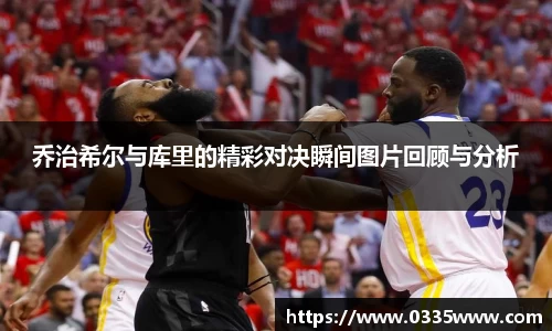乔治希尔与库里的精彩对决瞬间图片回顾与分析
