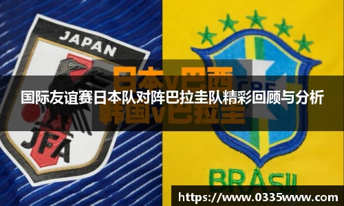 国际友谊赛日本队对阵巴拉圭队精彩回顾与分析