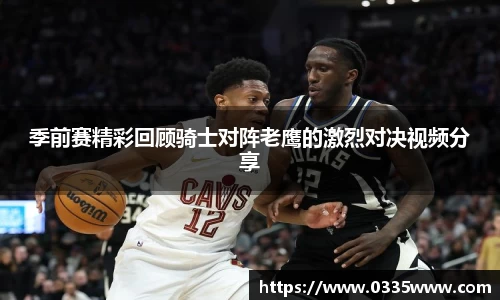 季前赛精彩回顾骑士对阵老鹰的激烈对决视频分享