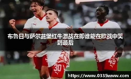 布鲁日与萨尔茈堡红牛激战在即谁能在欧战中笑到最后