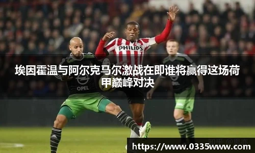 埃因霍温与阿尔克马尔激战在即谁将赢得这场荷甲巅峰对决