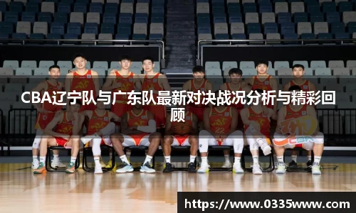 CBA辽宁队与广东队最新对决战况分析与精彩回顾