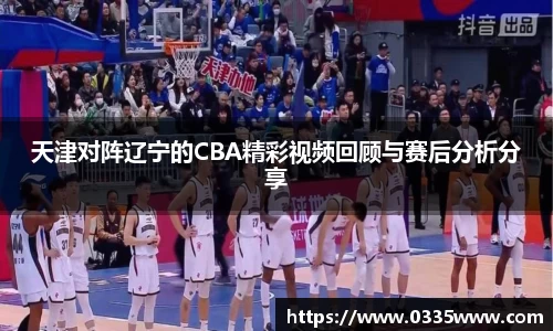 天津对阵辽宁的CBA精彩视频回顾与赛后分析分享