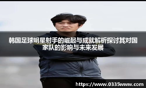 韩国足球明星射手的崛起与成就解析探讨其对国家队的影响与未来发展
