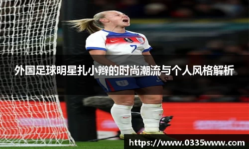 外国足球明星扎小辫的时尚潮流与个人风格解析