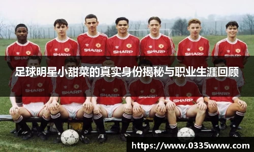 足球明星小甜菜的真实身份揭秘与职业生涯回顾