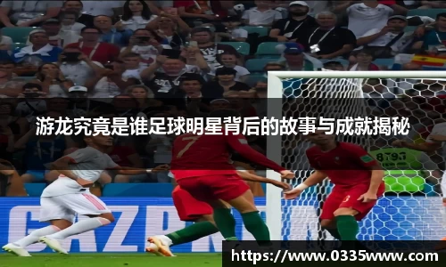 游龙究竟是谁足球明星背后的故事与成就揭秘